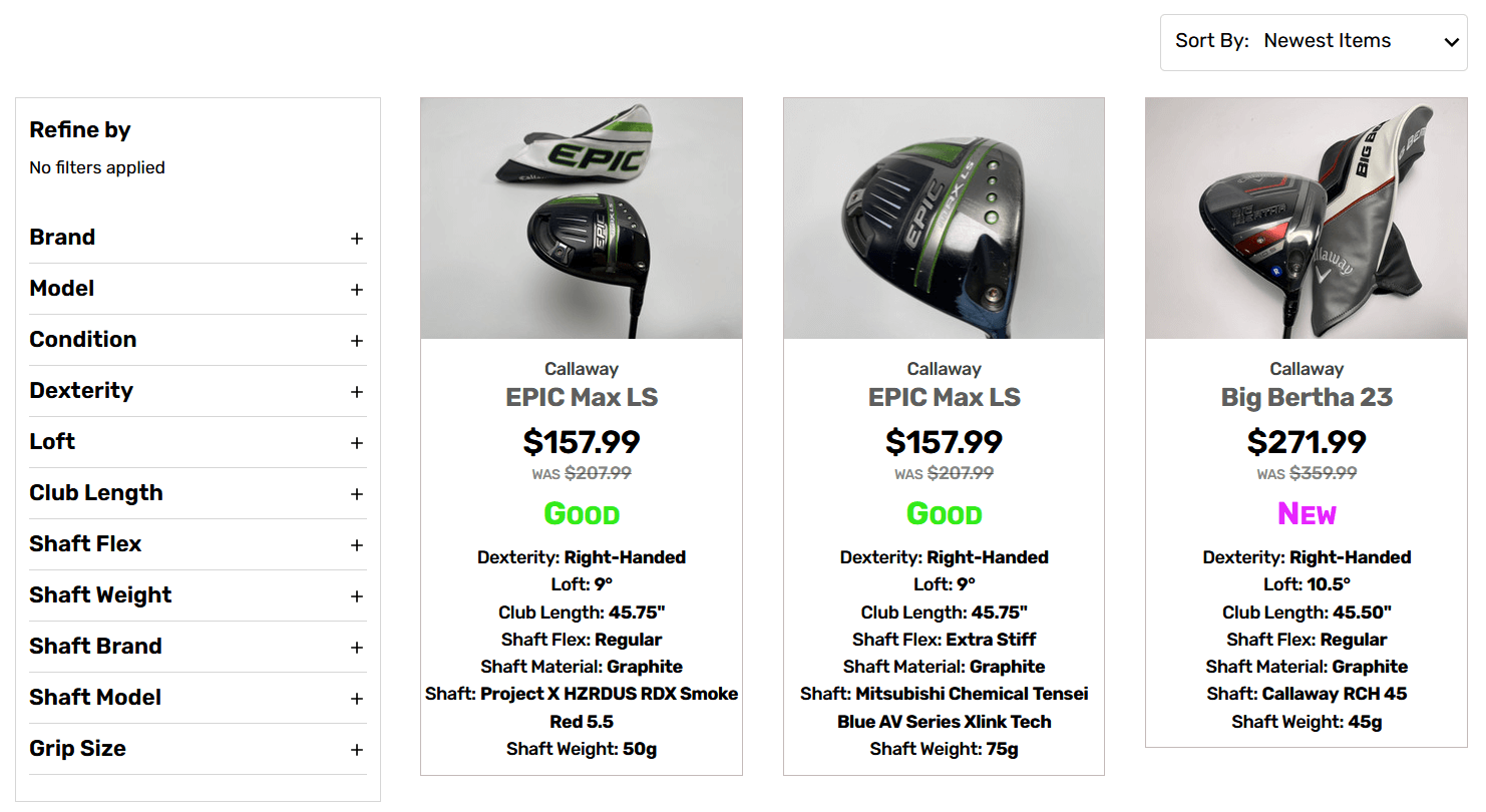 Here you can shop for Golf Drivers and filter down your results to the exact make and model you’re interested in. Sort by Newest Items to get a look at what we just got in stock or take a look at our Best Selling units to see what others like.